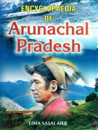 Title: Encyclopaedia of Arunachal Pradesh, Author: Lima Sasai Aier