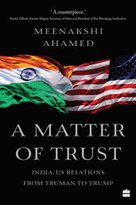 Title: A Matter Of Trust: India-US Relations from Truman to Trump, Author: Meenakshi Ahamed