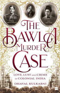 Title: The Bawla Murder Case: Love, Lust and Crime in Colonial India, Author: Dhaval Kulkarni