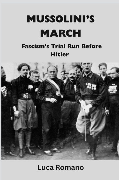 Mussolini's March: Fascism's Trial Run Before Hitler