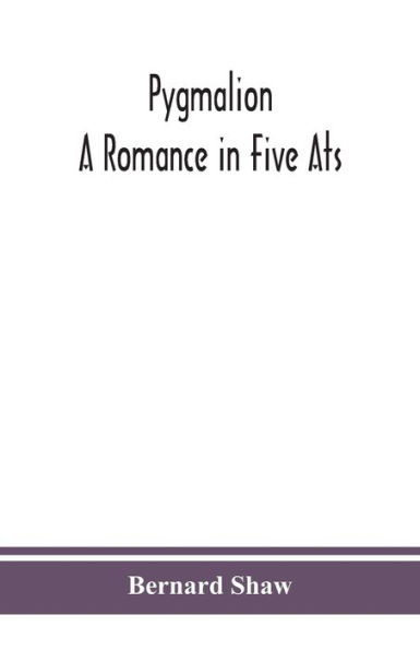 Pygmalion: a romance five ats