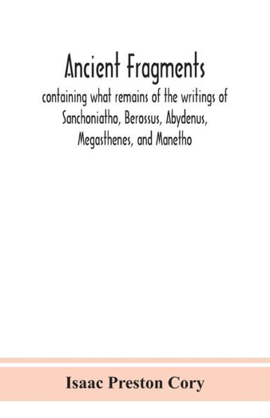 Ancient fragments, containing what remains of the writings Sanchoniatho, Berossus, Abydenus, Megasthenes, and Manetho: also Hermetic Creed, Old Chronicle, Laterculus Eratosthenes, Tyrian annals, Oracles Zoroaster, Peri