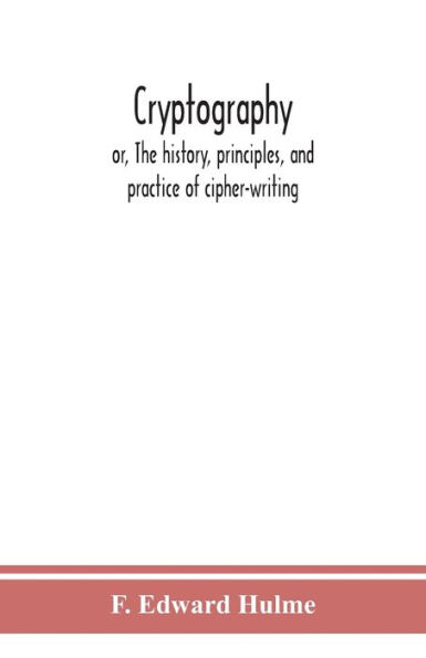 Cryptography: or, The history, principles, and practice of cipher-writing