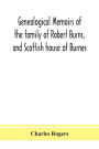 Genealogical memoirs of the family of Robert Burns, and Scottish house of Burnes