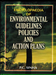 Title: Encyclopaedia Of Environmental Guidelines, Policies And Action Plans (General Environmental Guidelines, Policies And Action Plans And Guidelines Regarding Industrial And Occupational Health), Author: P. C. Sinha