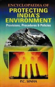 Title: Encyclopaedia of Protecting India's Environment Provisions, Procedures and Policies, Author: P.C. Sinha