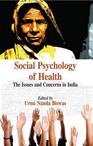 Title: Social Psychology of Health : The Issues and Concerns in India, Author: Urmi Nanda Biswas