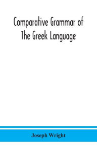 Title: Comparative grammar of the Greek language, Author: Joseph Wright