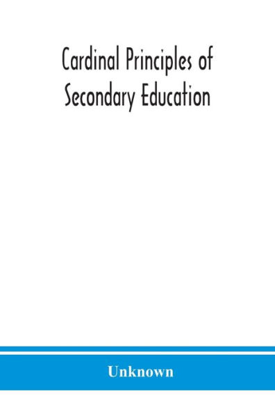 Cardinal principles of secondary education: a report the Commission on Reogganization second Ary Education, Appoited by National Education Association