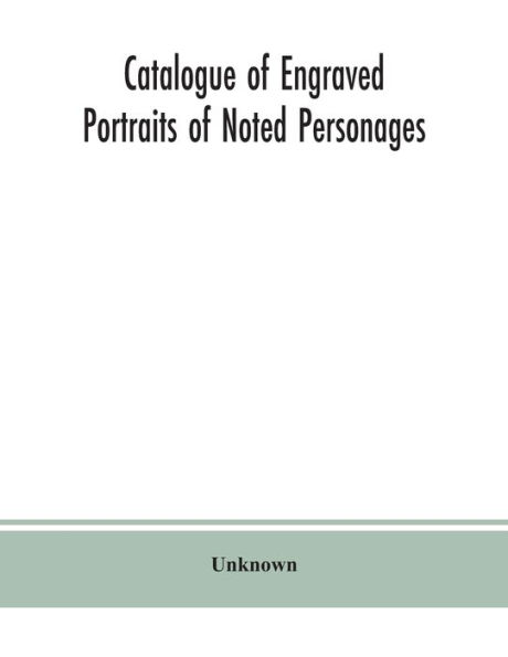 Catalogue of engraved portraits noted personages, principally connected with the history, literature, arts and genealogy Great Britain: brief biographical notes, a topographical index