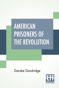 Title: American Prisoners Of The Revolution, Author: Danske Dandridge