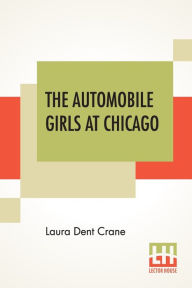 Title: The Automobile Girls At Chicago: Or, Winning Out Against Heavy Odds, Author: Laura Dent Crane