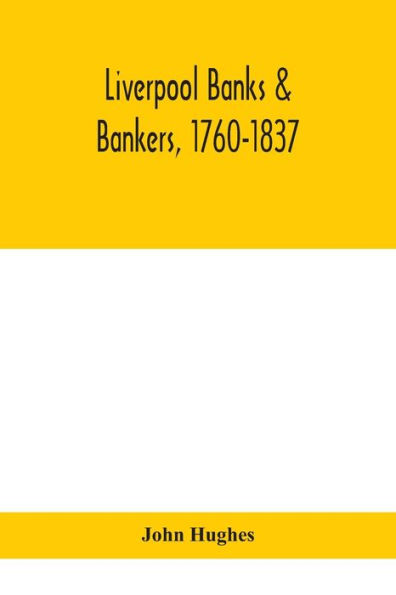 Liverpool banks & bankers, 1760-1837, a history of the circumstances which gave rise to industry, and men who founded developed it
