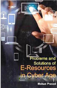 Title: Problems and Solutions of E-Resources in Cyber Age, Author: Mohan Prasad