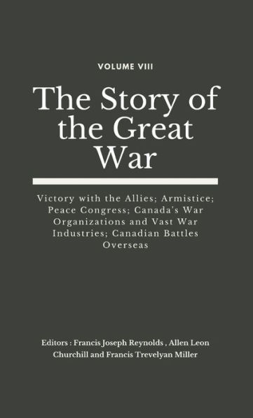 The Story of the Great War, Volume VIII (of VIII): Victory with the Allies; Armistice; Peace Congress; Canada's War Organizations and vast War Industries; Canadian Battles Overseas