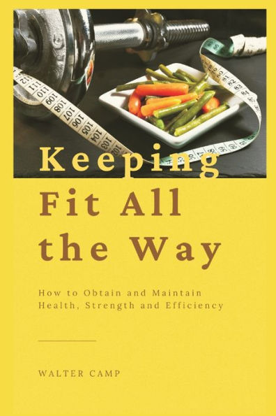 Keeping Fit All the Way: How to Obtain and Maintain Health, Strength Efficiency