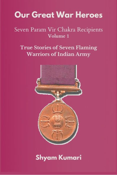 Our Great War Heroes: Seven Param Vir Chakra Recipients - Vol 1 (True Stories of Flaming Warriors Indian Army)