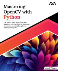 Title: Mastering OpenCV with Python: Use NumPy, Scikit, TensorFlow, and Matplotlib to learn Advanced algorithms for Machine Learning through a set of Practical Projects, Author: Ayush Vaishya