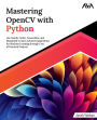 Mastering OpenCV with Python: Use NumPy, Scikit, TensorFlow, and Matplotlib to learn Advanced algorithms for Machine Learning through a set of Practical Projects