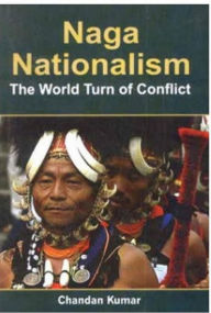 Title: Naga Nationalism The World Turn Of Conflict, Author: Chandan Kumar