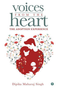 Title: Voices From The Heart - The Adoption Experience, Author: Dipika Maharaj Singh