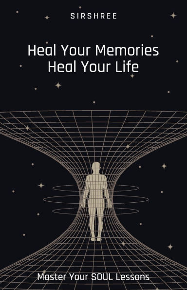 Heal Your Memories, Heal Your Life - Master Your Soul Lessons