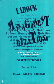 Title: Labour Management Relations A Study of Textile Industry in Jammu and Kashmir, Author: Abdul Gani