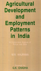 Title: Agricultural Development And Employment Patterns In India A Comparative Analysis Of Punjab And Bihar, Author: M.R. Khurana