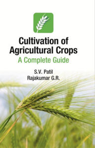 Title: Cultivation of Agricultural Crops: A Complete Guide, Author: S.V. Patil