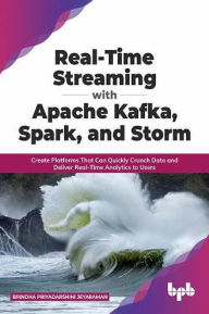Title: Real-Time Streaming with Apache Kafka, Spark, and Storm: Create Platforms That Can Quickly Crunch Data and Deliver Real-Time Analytics to Users (English Edition), Author: Brindha Priyadarshini Jeyaraman