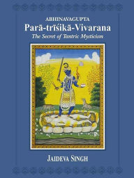 Title: Abhinavagupta Para-trisika-vivarana: the Secret of Tantric Mysticism, Author: Jaideva Singh