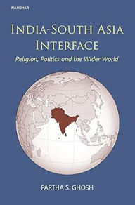 Title: India-South Asia interface: religion, politics and the wider world, Author: Partha S. Ghosh