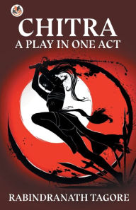 Title: Chitra, a Play in One Act, Author: Rabindranath Tagore