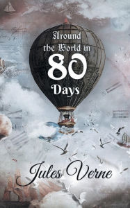 Title: Around the World in 80 Days: The Adventures of Phileas Fogg of the world in just 80 days by Jules Gabriel Verne, Author: Jules Verne
