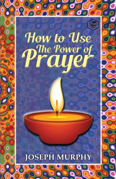 How To Use The Power Of Prayer: A motivational guide to transform your life