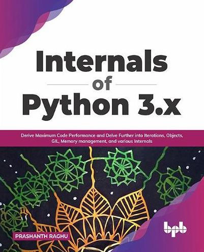 Internals of Python 3.x: Derive Maximum Code Performance and Delve Further into Iterations, Objects, GIL, Memory management, various (English Edition)