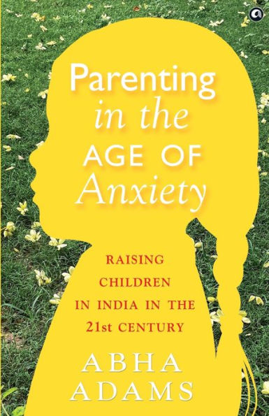 "Parenting in the Age of Anxiety Raising Children in India in the 21st Century"