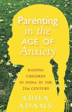 "Parenting in the Age of Anxiety Raising Children in India in the 21st Century"