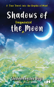 Title: Shadows of the Fragmented Moon: A Time Travel into the Depths of Mind, Author: Shubhrangshu Roy