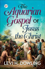 Title: The Aquarian Gospel of Jesus the Christ, Author: Levi H. Dowling