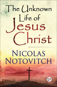 Title: The Unknown Life of Jesus Christ, Author: Nicolas Notovitch