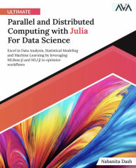 Title: Ultimate Parallel and Distributed Computing with Julia For Data Science: Excel in Data Analysis, Statistical Modeling and Machine Learning by leveraging MLBase.jl and MLJ.jl to optimize workflows (English Edition), Author: Nabanita Dash