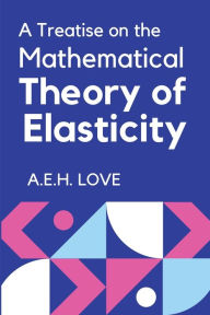 Title: A Treatise on the Mathematical Theory of Elasticity, Author: A E H Love