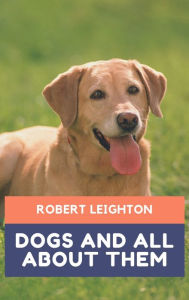 Title: Dogs and all about them, Author: Robert Leighton