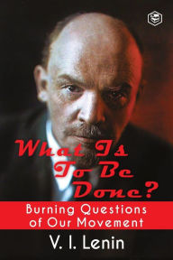 Title: What Is to Be Done? (Burning Questions of Our Movement), Author: V I Lenin