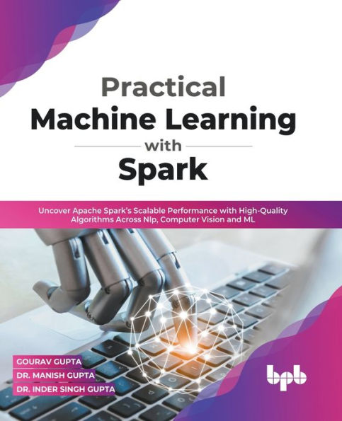 Practical Machine Learning with Spark: Uncover Apache Spark's Scalable Performance High-Quality Algorithms Across NLP, Computer Vision and ML (English Edition)