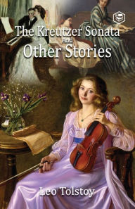 Title: The Kreutzer Sonata and Other Stories, Author: Leo Tolstoy