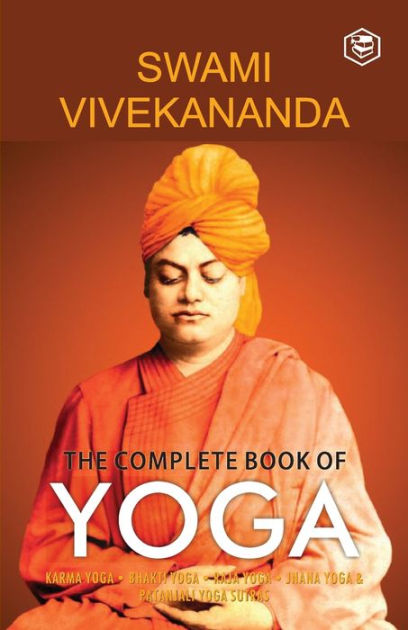 The Complete Book of Yoga: Karma Yoga, Bhakti Yoga, Raja Yoga, Jnana ...