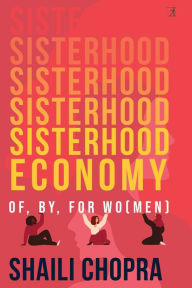Title: Sisterhood Economy: Of, By, For Wo(men), Author: Shaili Chopra