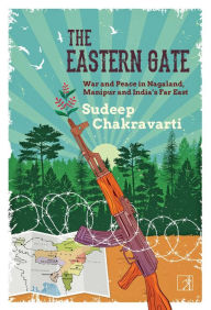 Title: The Eastern Gate: War and Peace in Nagaland, Manipur and India's Far East, Author: Sudeep Chakravarti